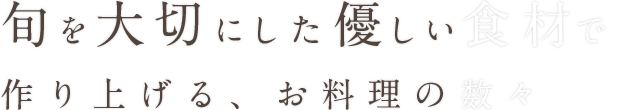 旬を大切にした優しい食材で作り上げる、お料理の数々